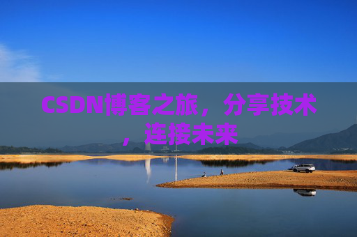 CSDN博客之旅，分享技术，连接未来